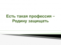 Есть такая профессия – Родину защищать