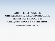 АНТИГЕНЫ – ОБЩЕЕ ОПРЕДЕЛЕНИЕ, КЛАССИФИКАЦИЯ. ИММУНОГЕННОСТЬ И СПЕЦИФИЧНОСТЬ