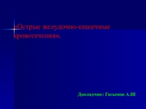 Острые желудочно-кишечные кровотечения .
Докладчик: Гасымов А.Ш