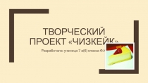 Творческий проект  чизкейк