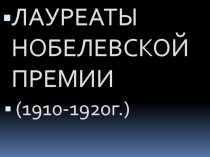 ЛАУРЕАТЫ НОБЕЛЕВСКОЙ ПРЕМИИ
(1910-1920г.)