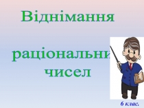 Віднімання
раціональних
чисел
6 клас