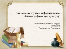 Для чего мы изучаем информационно-библиографическую культуру ? Выполнила