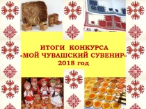 ИТОГИ КОНКУРСА
МОЙ ЧУВАШСКИЙ СУВЕНИР
2018 год
1