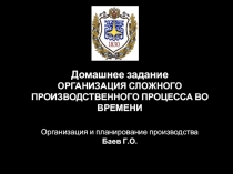 Домашнее задание
ОРГАНИЗАЦИЯ СЛОЖНОГО ПРОИЗВОДСТВЕННОГО ПРОЦЕССА ВО