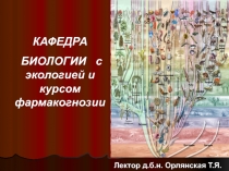 Лектор д.б.н. Орлянская Т.Я.
КАФЕДРА
БИОЛОГИИ с экологией и курсом фармакогнозии