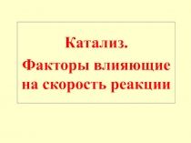 Катализ.
Факторы влияющие на скорость реакции
