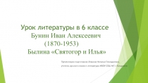 Урок литературы в 6 классе Бунин Иван Алексеевич (1870-1953) Былина Святогор и