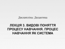 Лекція 3. Видові поняття процесу навчання. Процес навчання як система