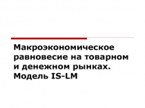Макроэкономическое равновесие на товарном и денежном рынках. Модель IS-LM