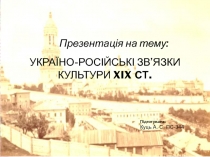 Презентація на тему:
УКРАЇНО-РОСІЙСЬКІ ЗВ ’ ЯЗКИ КУЛЬТУРИ XIX СТ.
Підготувала