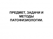 ПРЕДМЕТ, ЗАДАЧИ И МЕТОДЫ ПАТОФИЗИОЛОГИИ