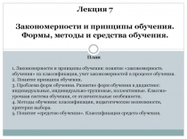 Лекция 7
Закономерности и принципы обучения.
Формы, методы и средства