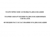ТЕОРИЯ ОБНАРУЖЕНИЯ РАДИОЛОКАЦИОННЫХ СИГНАЛОВ.
ФУНКЦИИ РАССОГЛАСОВАНИЯ В