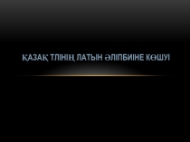Қазақ тлінің латын әліпбиіне көшуі