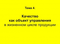 Тема 4. Качество как объект управления в жизненном цикле продукции