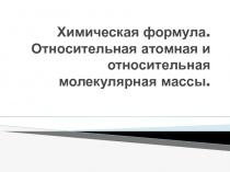 Химическая формула. Относительная атомная и относительная молекулярная массы