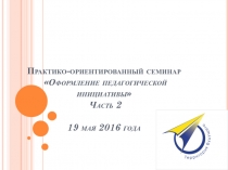 Практико-ориентированный семинар Оформление педагогической инициативы Часть 2
