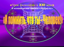 Урок философии в XXI веке
В контексте темы Мораль
И помнить, что ты -