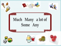 Much Many a lot of
Some Any