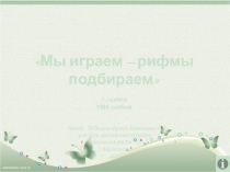 Мы играем – рифмы подбираем
1-2 класс
УМК любой
Автор : Зобнина Ирина