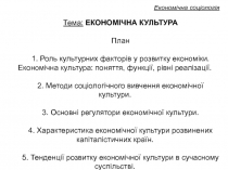 Економічна соціологія
Тема : ЕКОНОМІЧНА КУЛЬТУРА
План
1. Роль культурних