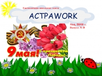 ACTPAWORK
Ежемесячная школьная газета
Май, 2019 г.
Выпуск № 9