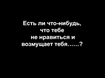 Есть ли что-нибудь, что тебе не нравиться и возмущает тебя ……?