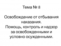 Тема № 8 Освобождение от отбывания наказания. Помощь, контроль и надзор за