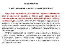 Тема: МУФТЫ
1. НАЗНАЧЕНИЕ И КЛАССИФИКАЦИЯ МУФТ
Муфтами называют устройства,