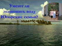 Умеют ли экономить воду Югорские семьи?