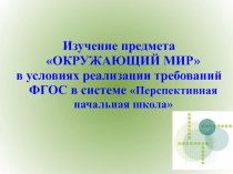 Изучение предмета ОКРУЖАЮЩИЙ МИР
в условиях реализации требований ФГОС в