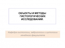 ОБЪЕКТЫ И МЕТОДЫ
ГИСТОЛОГИЧЕСКИХ ИССЛЕДОВАНИЙ.
Кафедра гистологии, эмбриологии