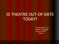 IS THEATRE OUT-OF-DATE TODAY ?