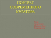 ПОРТРЕТ СОВРЕМЕННОГО КУРАТОРА
Автор
презентации:
Сборчина Анна Владимировна