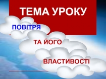 ТЕМА УРОКУ
ПОВІТРЯ
ТА ЙОГО
ВЛАСТИВОСТІ