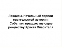 Лекция 3. Начальный период евангельской истории: События, предшествующие