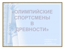 ОЛИМПИЙСКИЕ
СПОРТСМЕНЫ
В
ДРЕВНОСТИ
ГОРБОНОС Н.В. УЧИТЕЛЬ ИСТОРИИ 5 КЛ