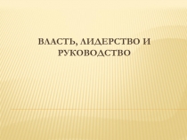 ВЛАСТЬ, ЛИДЕРСТВО И РУКОВОДСТВО