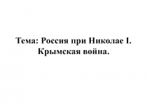 Тема: Россия при Николае I. Крымская война