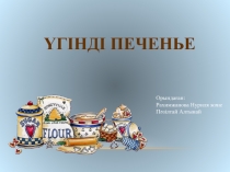 Орындаған : Рахимжанова Нуриля және Пәзілтай Алтынай
Үгінді печенье