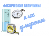 ФИЗИЧЕСКИЕ ВЕЛИЧИНЫ
и их измерение