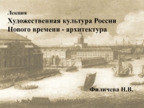 Лекция
Художественная культура России Нового времени - архитектура
Филичева Н.В