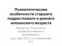 Психологические особенности старшего подросткового и раннего юношеского возраста