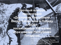 Заочный конкурс презентаций
 Достояние Республики.
Вклад Татарстана в Победу в