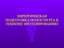 ХИРУРГИЧЕСКАЯ ПОДГОТОВКА ПОЛОСТИ РТА К ЗУБНОМУ ПРОТЕЗИРОВАНИЮ