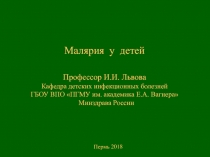 Малярия у детей Профессор И.И. Львова Кафедра детских инфекционных болезней