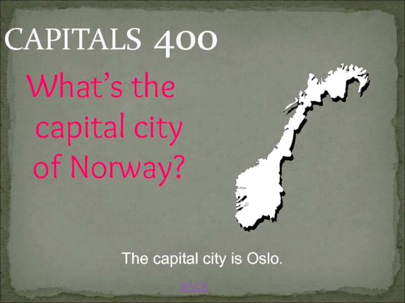 JEOPARDY BACKCAPITALS 400What’s the capital city of Norway?The capital city is Oslo. BACKCAPITALS 400What’s the capital city of Norway?The capital city is Oslo.
