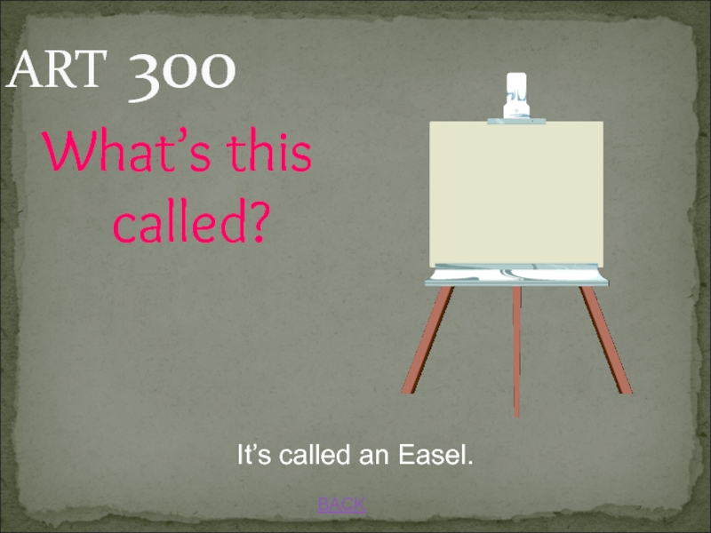 JEOPARDY BACKIt’s called an Easel.ART 300What’s this called? BACKIt’s called an Easel.ART 300What’s this called?