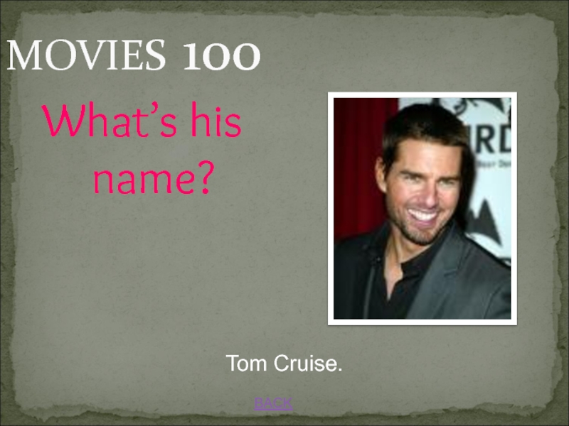 JEOPARDY MOVIES 100BACKTom Cruise.What’s his name? MOVIES 100BACKTom Cruise.What’s his name?